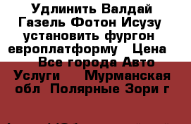 Удлинить Валдай Газель Фотон Исузу  установить фургон, европлатформу › Цена ­ 1 - Все города Авто » Услуги   . Мурманская обл.,Полярные Зори г.